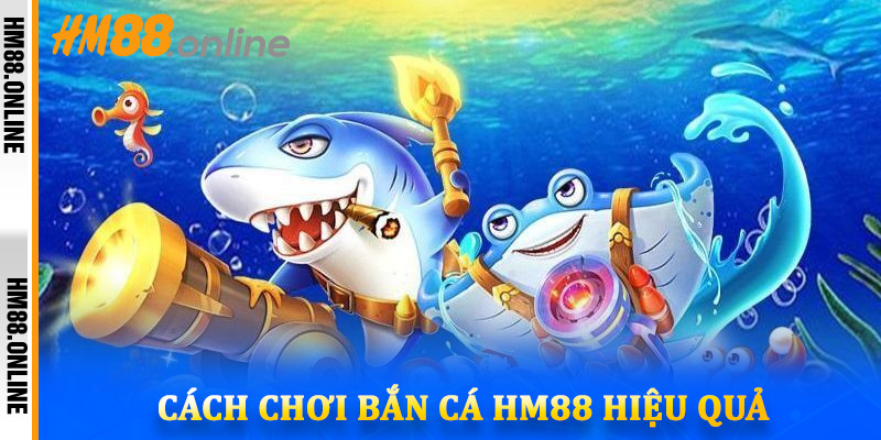 Cách chơi bắn cá HM88 hiệu quả